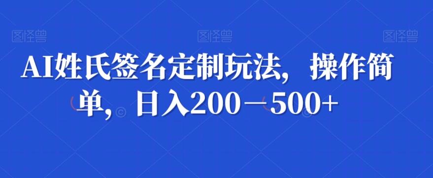 AI姓氏签名定制玩法，操作简单，日入200－500+-轻创网