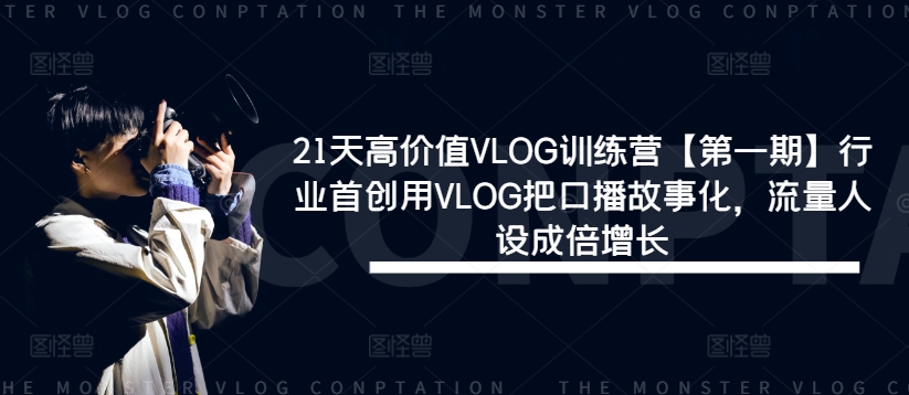 21天高价值VLOG训练营【第一期】行业首创用VLOG把口播故事化，流量人设成倍增长-轻创网