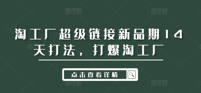 淘工厂超级链接新品期14天打法，打爆淘工厂-轻创网