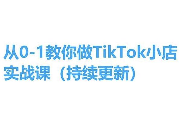 从0-1教你做TikTok小店实操课(持续更新)，手把手教你，简单易学-轻创网