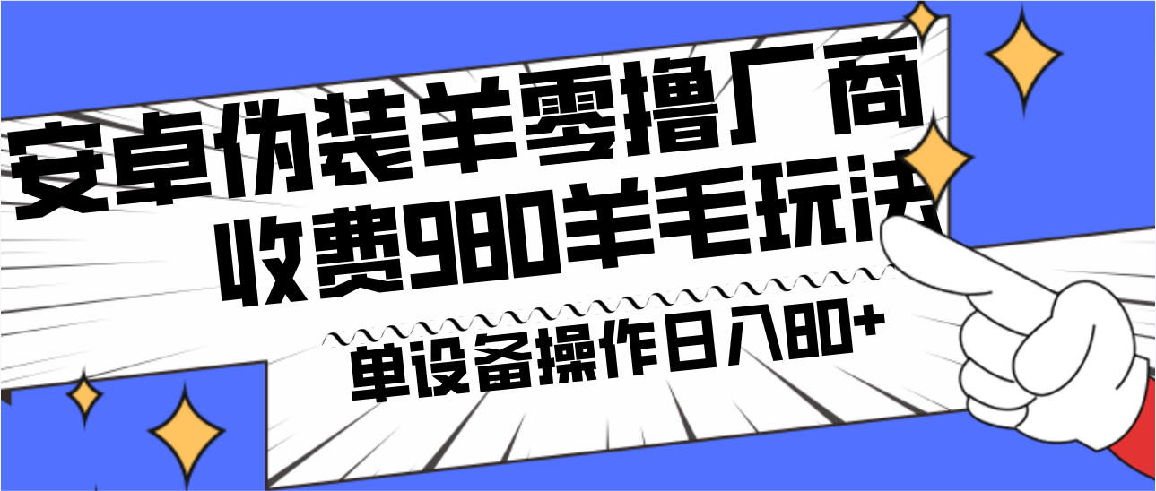 安卓伪装羊零撸厂商羊毛项目，单机日入80+，可矩阵，多劳多得，收费980项目直接公开-轻创网