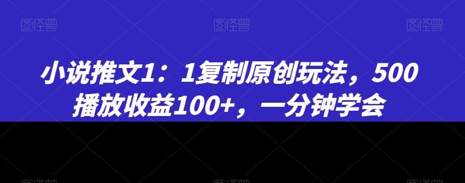 小说推文1：1复制原创玩法，500播放收益100+，一分钟学会【揭秘】-轻创网