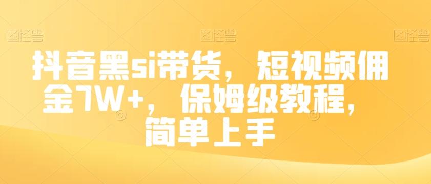 抖音黑si带货，短视频佣金7W+，保姆级教程，简单上手【揭秘】-轻创网