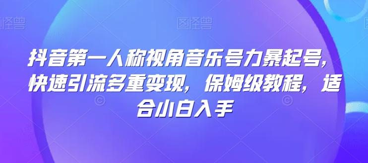抖音第一人称视角音乐号力暴起号，快速引流多重变现，保姆级教程，适合小白入手-轻创网