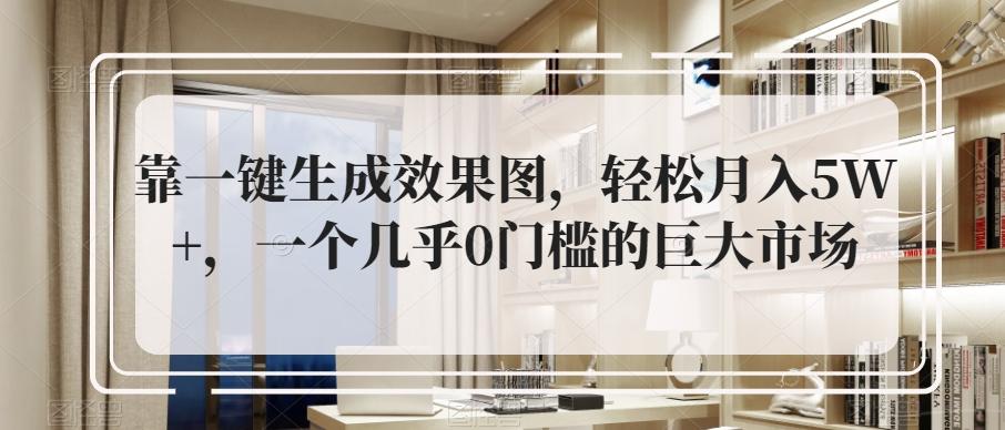 靠一键生成效果图，轻松月入5W+，一个几乎0门槛的巨大市场-轻创网