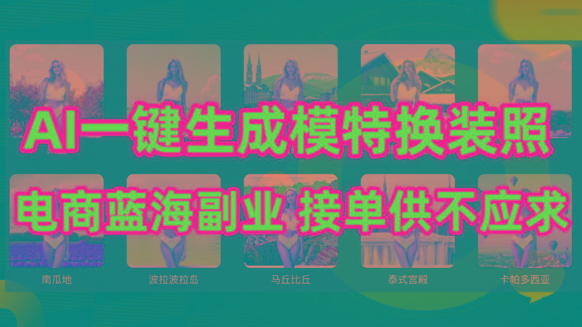 (9616期)AI制作一键生成模特换装照，电商蓝海副业供不应求-轻创网