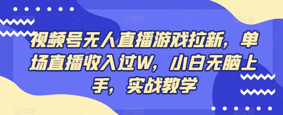 视频号无人直播游戏拉新，单场直播收入过W，小白无脑上手，实战教学-轻创网