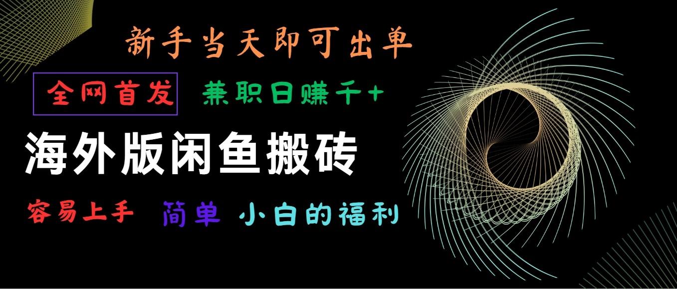 海外版闲鱼搬砖项目，全网首发，容易上手，小白当天即可出单，兼职日赚1000+-轻创网