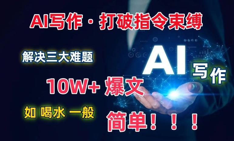 AI写作：解决三大难题，10W+爆文如喝水一般简单，打破指令调教束缚【揭秘】-轻创网