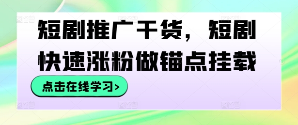 短剧推广干货，短剧快速涨粉做锚点挂载-轻创网