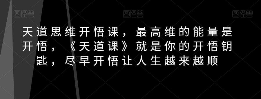 天道思维开悟课，最高维的能量是开悟，《天道课》就是你的开悟钥匙，尽早开悟让人生越来越顺-轻创网