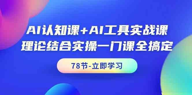 AI认知课+AI工具实战课，理论结合实操一门课全搞定(78节)-轻创网