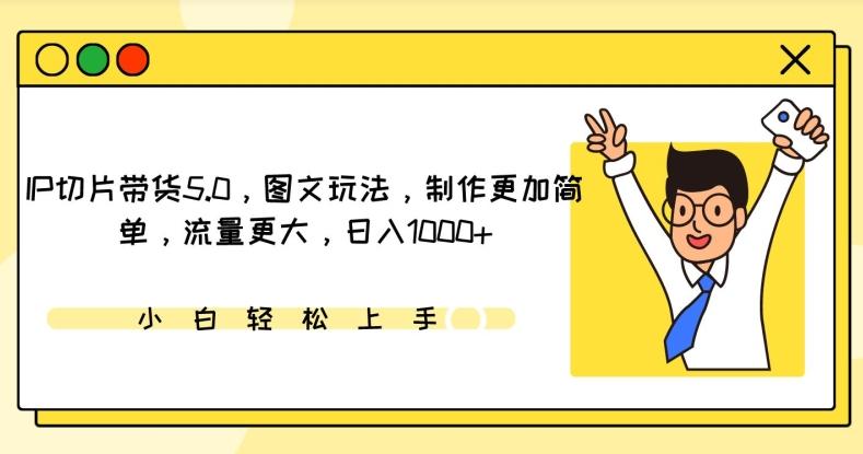 IP切片带货5.0，图文玩法，制作更加简单，流量更大，日入1000+【揭秘】-轻创网