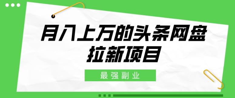 最强副业，月入上万的头条网盘拉新项目，小白新手轻松上手-轻创网