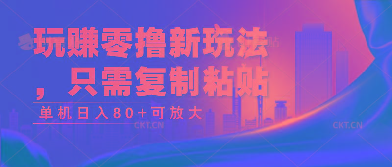玩赚零撸新玩法，只需复制粘贴，单机日入80+可放大-轻创网