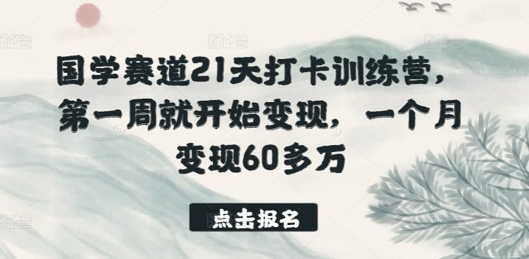 国学赛道21天打卡训练营，第一周就开始变现，一个月变现60多万-轻创网