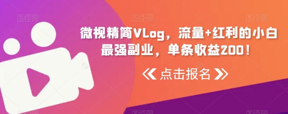微视精简Vlog，流量+红利的小白最强副业，单条收益200！-轻创网