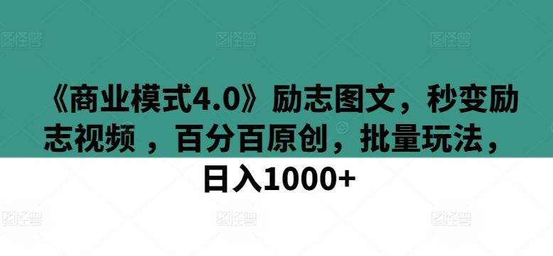 《商业模式4.0》励志图文，秒变励志视频 ，百分百原创，批量玩法，日入1000+【揭秘】-轻创网