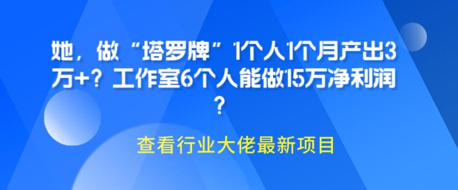 她，做“塔罗牌”1个人1个月产出3万+？工作室6个人能做15万净利润？-轻创网