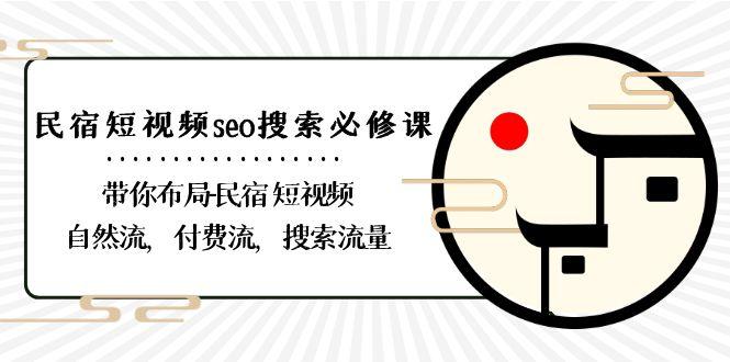 民宿短视频seo搜索必修课：带你布局民宿短视频自然流，付费流，搜索流量-轻创网