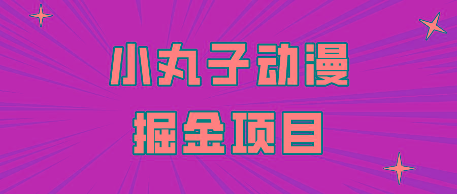 日入300的小丸子动漫掘金项目，简单好上手，适合所有朋友操作！-轻创网
