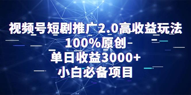 视频号短剧推广2.0高收益玩法，100%原创，单日收益3000+，小白必备项目-轻创网
