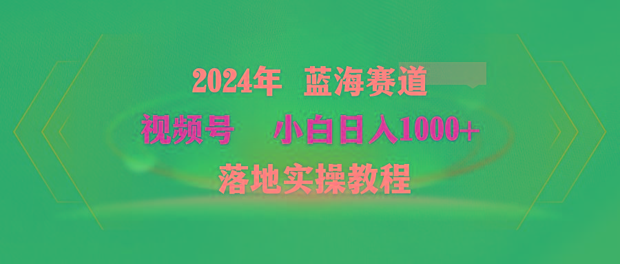 (9515期)2024年蓝海赛道 视频号  小白日入1000+ 落地实操教程-轻创网