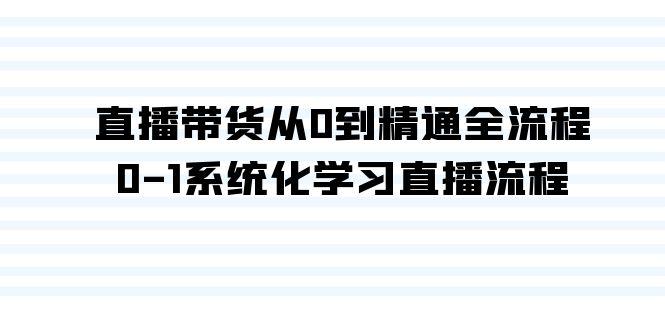 直播带货从0到精通全流程，0-1系统化学习直播流程(35节课)-轻创网
