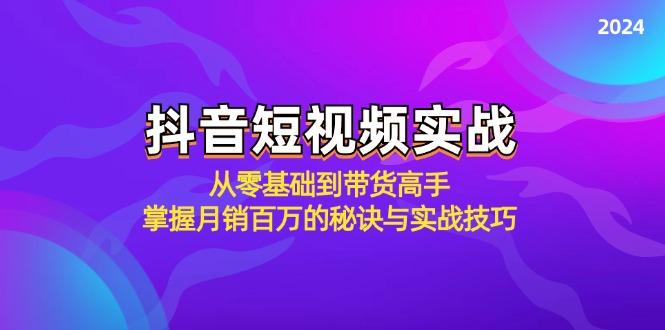 抖音短视频实战：从零基础到带货高手，掌握月销百万的秘诀与实战技巧-轻创网