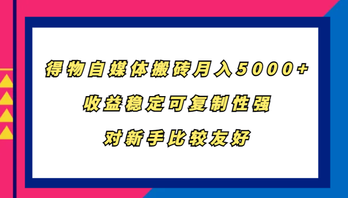 得物自媒体搬砖，月入5000+，收益稳定可复制性强，对新手比较友好-轻创网