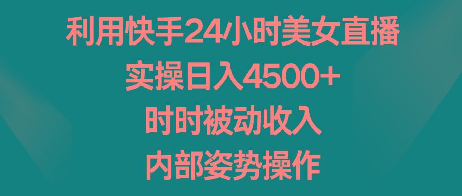利用快手24小时美女直播，实操日入4500+，时时被动收入，内部姿势操作-轻创网