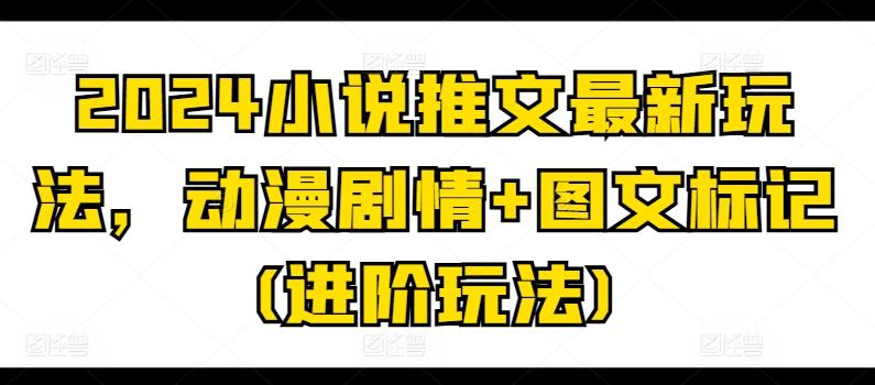 2024小说推文最新玩法，动漫剧情+图文标记(进阶玩法)-轻创网