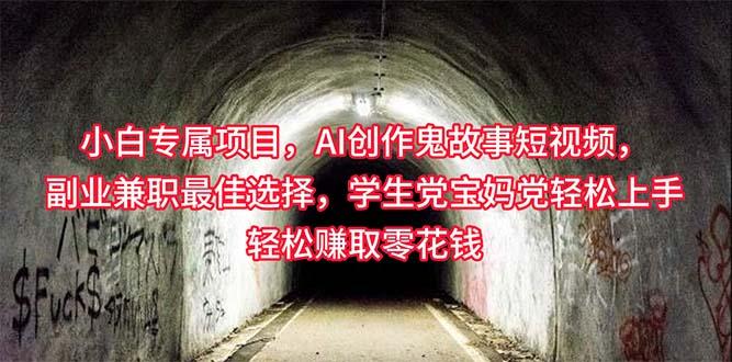 小白专属，AI创作灵异故事短视频，副业兼职最佳选择，学生党宝妈党轻松…-轻创网