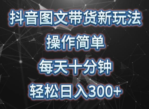 抖音图文带货新玩法， 操作简单，每天十分钟，轻松日入300+，可矩阵操作【揭秘】-轻创网