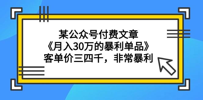 (9365期)某公众号付费文章《月入30万的暴利单品》客单价三四千，非常暴利-轻创网