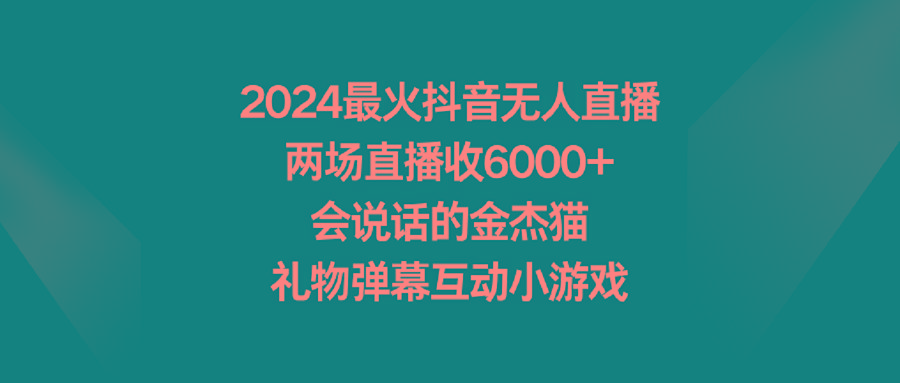 2024最火抖音无人直播，两场直播收6000+会说话的金杰猫 礼物弹幕互动小游戏-轻创网