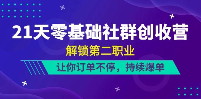 21天零基础社群创收营，解锁第二职业，让你订单不停，持续爆单(22节)-轻创网