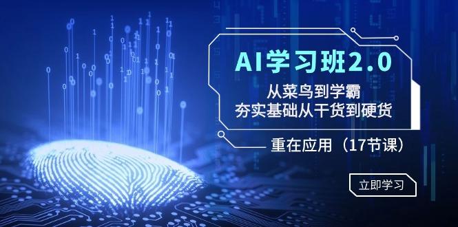 AI学习班2.0：从菜鸟到学霸，夯实基础从干货到硬货，重在应用(17节课)-轻创网