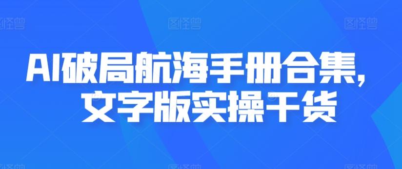 AI破局航海手册合集，文字版实操干货-轻创网