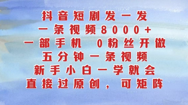 抖音短剧发一发，五分钟一条视频，新手小白一学就会，只要一部手机，0粉丝即可操作-轻创网