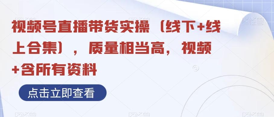 视频号直播带货实操（线下+线上合集），质量相当高，视频+含所有资料-轻创网