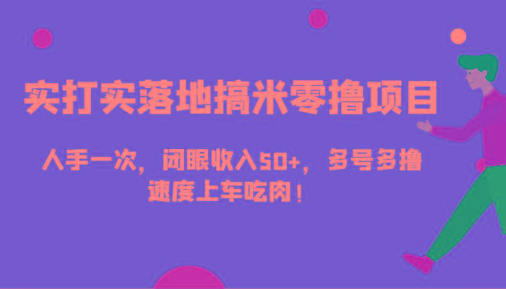 实打实落地搞米零撸项目，人手一次，闭眼收入50+，多号多撸，速度上车吃肉！-轻创网