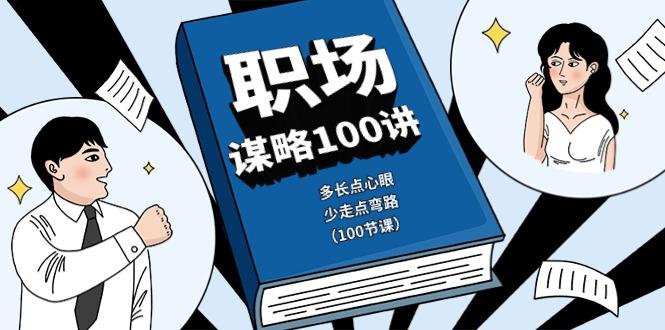 职场谋略100讲：多长点心眼，少走点弯路(100节课)-轻创网