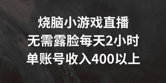 烧脑小游戏直播，无需露脸每天2小时，单账号日入400+【揭秘】-轻创网