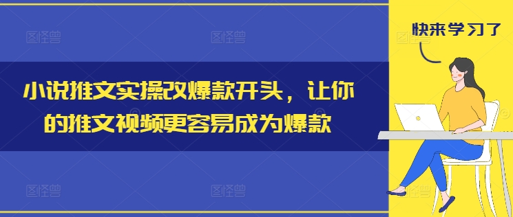 小说推文实操改爆款开头，让你的推文视频更容易成为爆款-轻创网