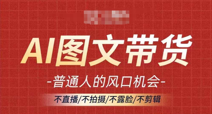 AI图文带货流量新趋势，普通人的风口机会，不直播/不拍摄/不露脸/不剪辑，轻松实现月入过万-轻创网