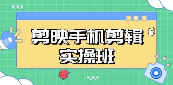 剪映手机剪辑实战班，从入门到精通，抖音爆款视频制作秘籍分段讲解-轻创网