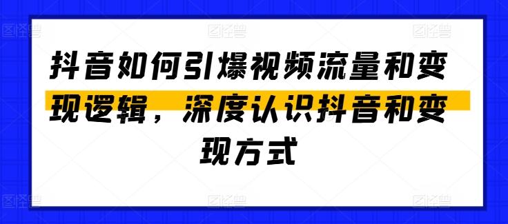 抖音如何引爆视频流量和变现逻辑，深度认识抖音和变现方式-轻创网