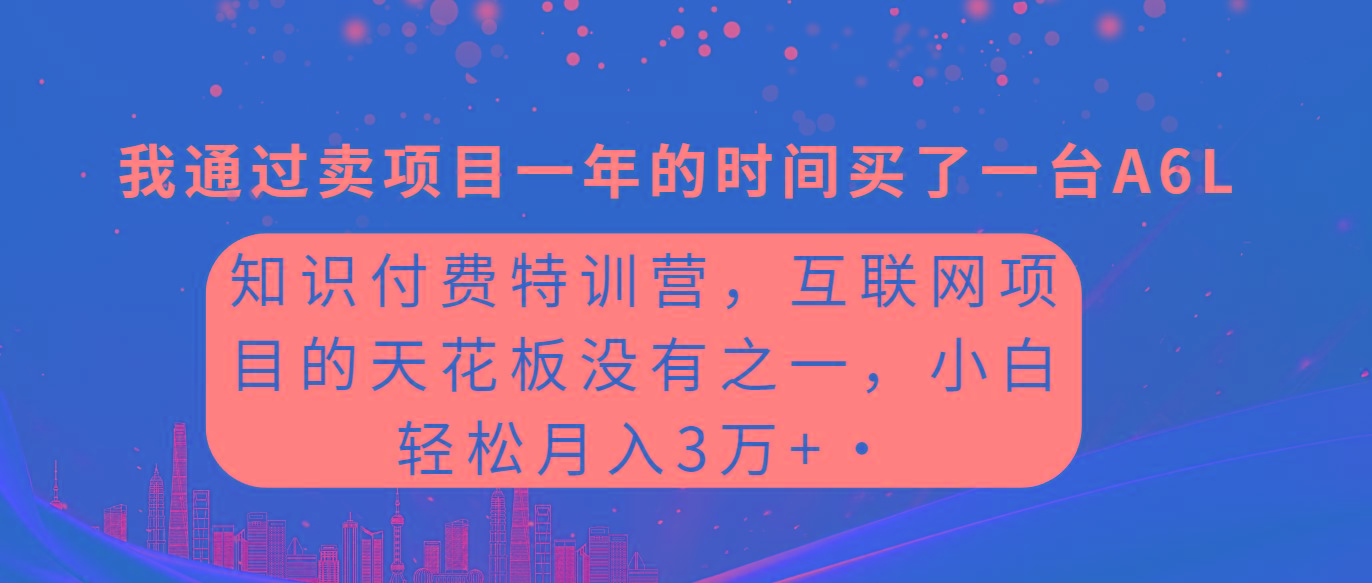 (9819期)知识付费特训营，互联网项目的天花板，没有之一，小白轻轻松松月入三万+-轻创网