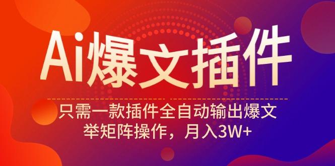 (9725期)Ai爆文插件，只需一款插件全自动输出爆文，举矩阵操作，月入3W+-轻创网